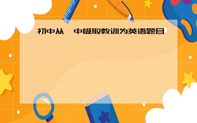 初中从…中吸取教训为英语题目