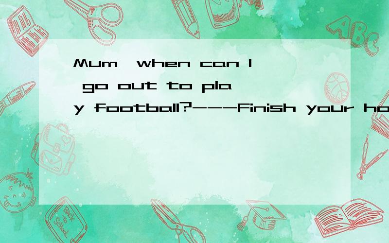 Mum,when can I go out to play football?---Finish your homework first,or I( )let you go out.A.don't B.doesn't C.won't D.haven't