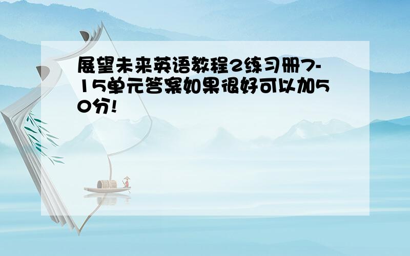 展望未来英语教程2练习册7-15单元答案如果很好可以加50分!