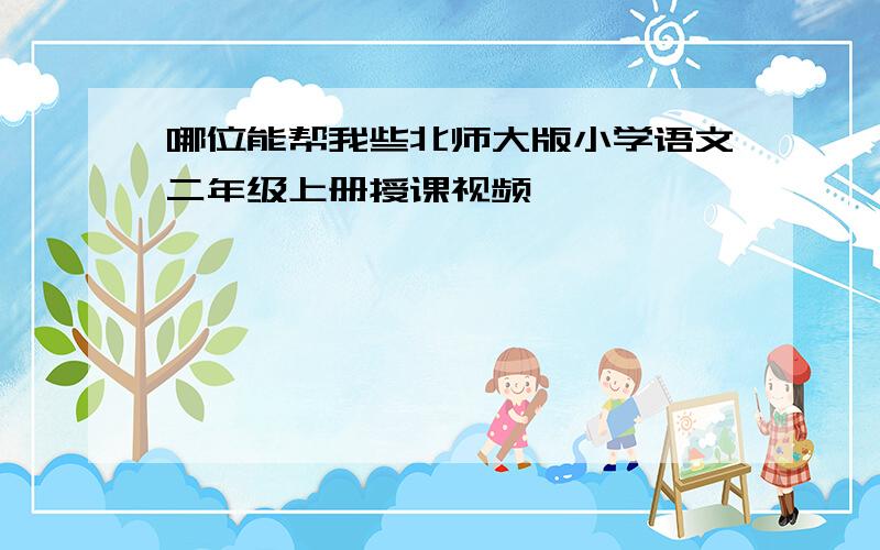 哪位能帮我些北师大版小学语文二年级上册授课视频