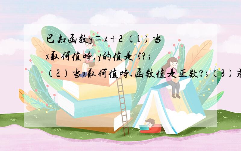 已知函数y＝x+2 （1）当x取何值时,y的值是-5?；（2）当x取何值时,函数值是正数?；（3）求函数图象与x