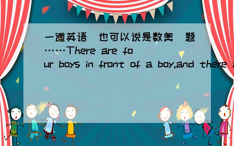 一道英语（也可以说是数奥）题……There are four boys in front of a boy,and there are four boys behind a boy,and there is a boy in the middle.(这里有四个男孩在一个男孩前面,这里有四个男孩在一个男孩旁边,还有