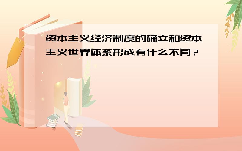 资本主义经济制度的确立和资本主义世界体系形成有什么不同?