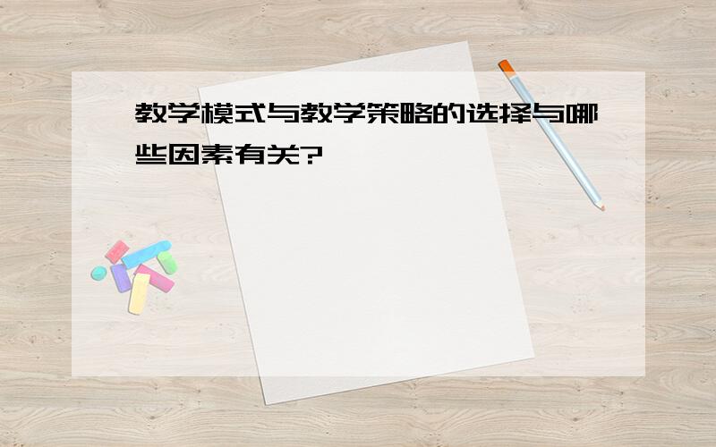 教学模式与教学策略的选择与哪些因素有关?