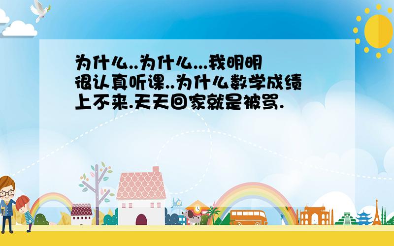 为什么..为什么...我明明很认真听课..为什么数学成绩上不来.天天回家就是被骂.