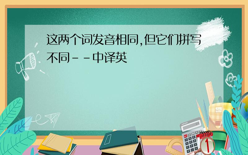 这两个词发音相同,但它们拼写不同--中译英