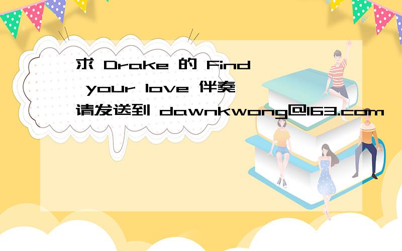 求 Drake 的 Find your love 伴奏,请发送到 dawnkwong@163.com