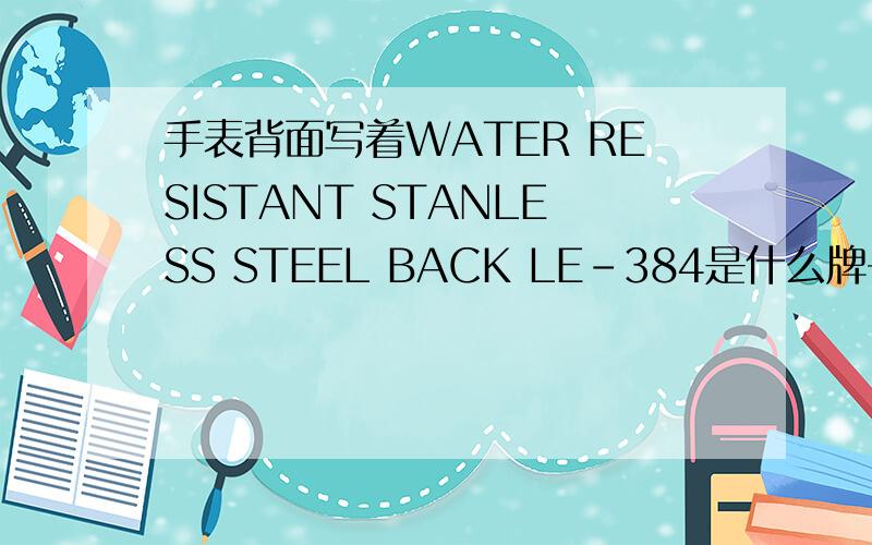 手表背面写着WATER RESISTANT STANLESS STEEL BACK LE-384是什么牌子的手表