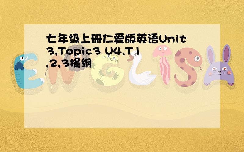 七年级上册仁爱版英语Unit3,Topic3 U4,T1,2,3提纲