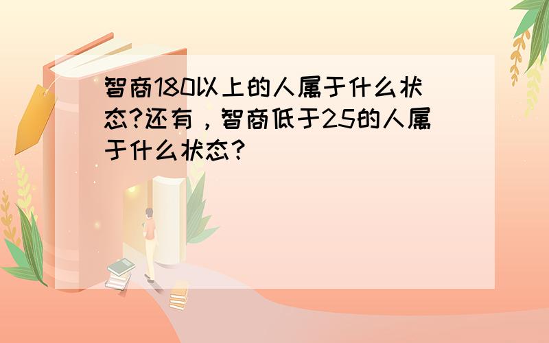 智商180以上的人属于什么状态?还有，智商低于25的人属于什么状态？