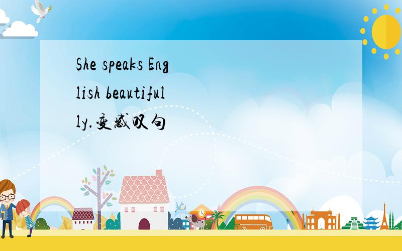 She speaks English beautifully.变感叹句