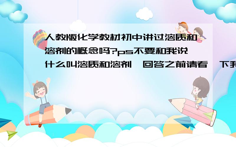 人教版化学教材初中讲过溶质和溶剂的概念吗?ps不要和我说什么叫溶质和溶剂,回答之前请看一下我到底问的是什么