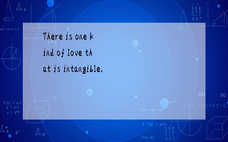 There is one kind of love that is intangible,