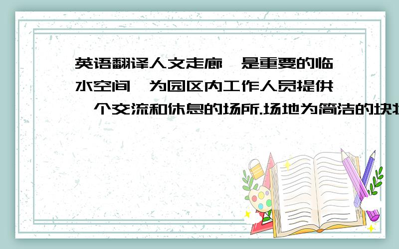 英语翻译人文走廊,是重要的临水空间,为园区内工作人员提供一个交流和休息的场所.场地为简洁的块状结构,由高处向下了望则为图案感强的大地艺术,由达利超现实主义画派的风格.