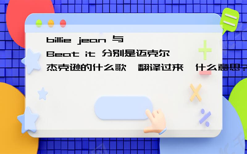 billie jean 与 Beat it 分别是迈克尔杰克逊的什么歌,翻译过来,什么意思?怎么发音?用汉字写出来吧...billie jean 与 Beat it 分别是迈克尔杰克逊的什么歌,翻译过来,什么意思?怎么发音?用汉字写出来