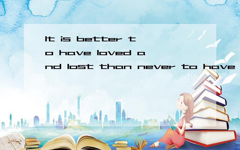 It is better to have loved and lost than never to have loved at all