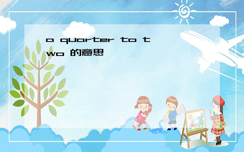 a quarter to two 的意思