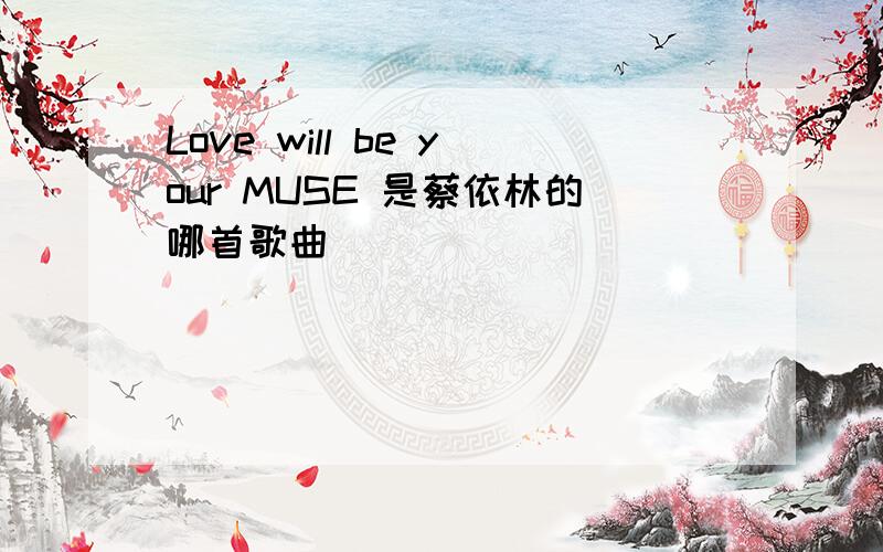 Love will be your MUSE 是蔡依林的哪首歌曲