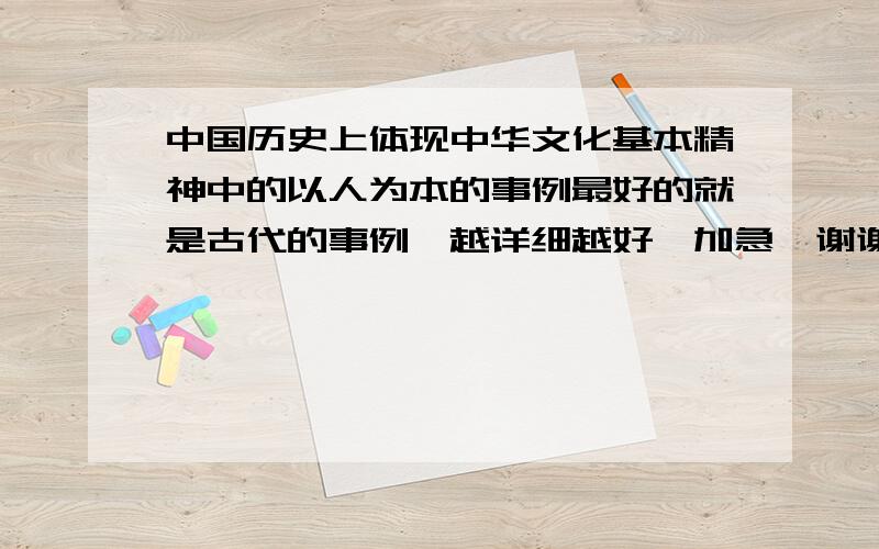 中国历史上体现中华文化基本精神中的以人为本的事例最好的就是古代的事例,越详细越好,加急,谢谢.