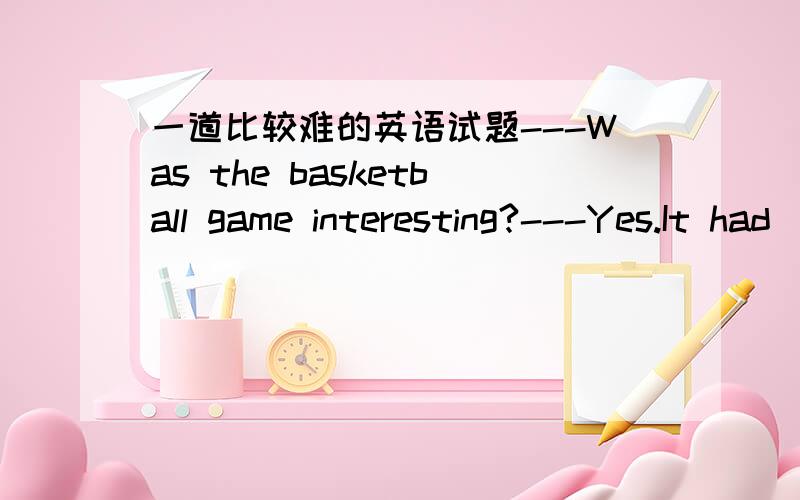 一道比较难的英语试题---Was the basketball game interesting?---Yes.It had( B )A.so great funB.such great fun 明天要考