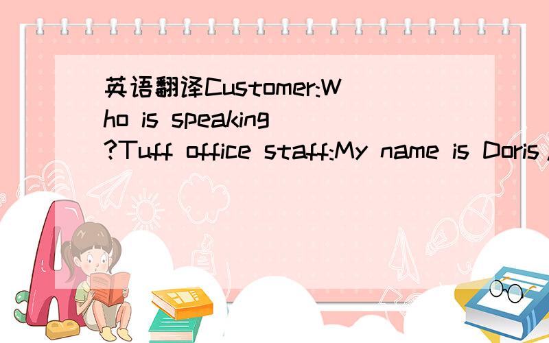 英语翻译Customer:Who is speaking?Tuff office staff:My name is Doris/Mei l'm a customer service executive can l help you?Tuff office staff:This is Mei from Tuff lndustriesCould you tell me which company you are calling from?Could you tell me if yo