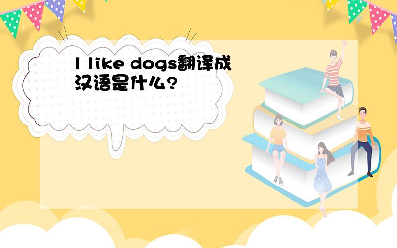 l like dogs翻译成汉语是什么?