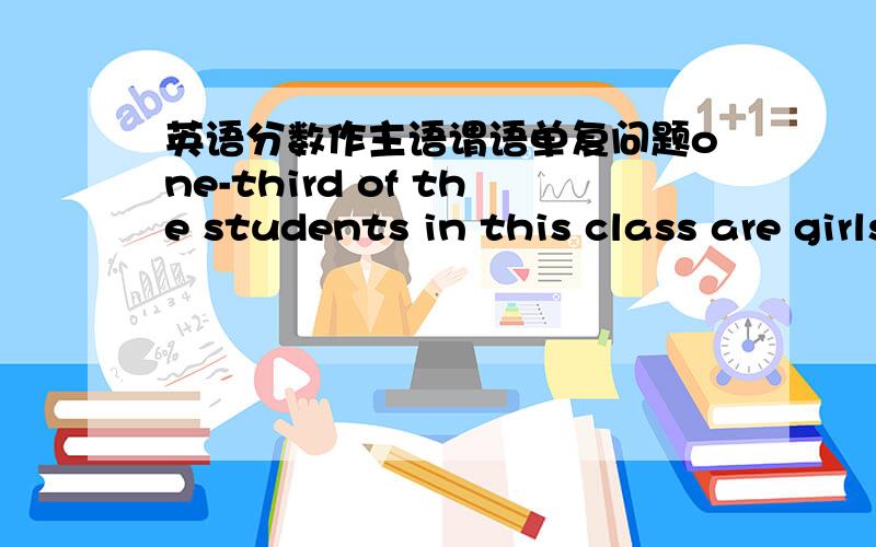 英语分数作主语谓语单复问题one-third of the students in this class are girls这句子主语是谁,谓语变化有啥规律