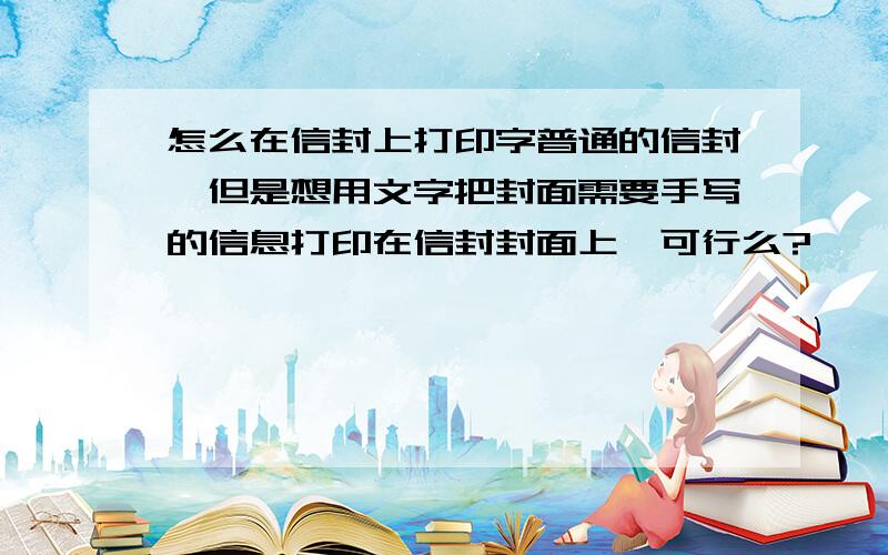 怎么在信封上打印字普通的信封,但是想用文字把封面需要手写的信息打印在信封封面上,可行么?