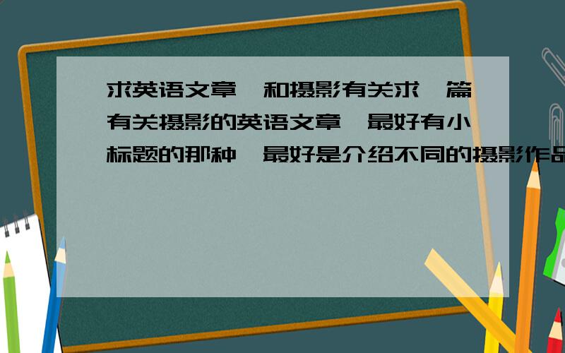 求英语文章,和摄影有关求一篇有关摄影的英语文章,最好有小标题的那种,最好是介绍不同的摄影作品