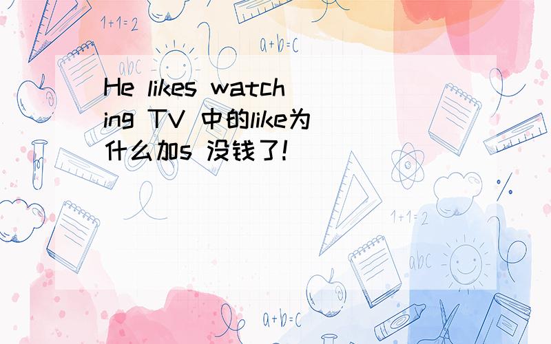 He likes watching TV 中的like为什么加s 没钱了!