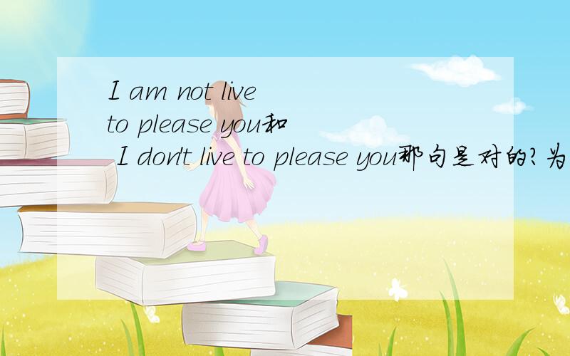I am not live to please you和 I don't live to please you那句是对的?为什么？
