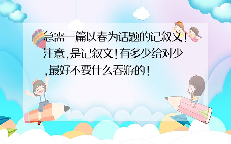 急需一篇以春为话题的记叙文!注意,是记叙文!有多少给对少,最好不要什么春游的!