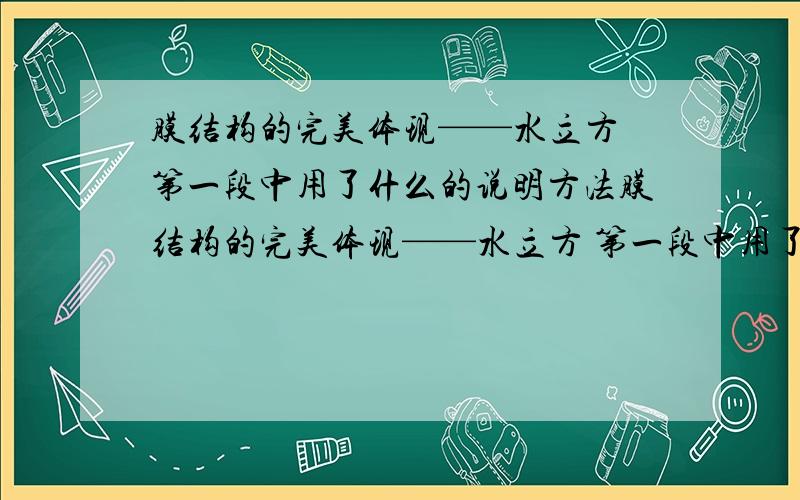 膜结构的完美体现——水立方 第一段中用了什么的说明方法膜结构的完美体现——水立方 第一段中用了————、—————的说明方法