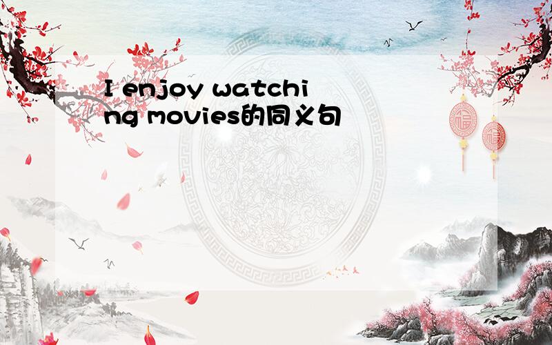 I enjoy watching movies的同义句