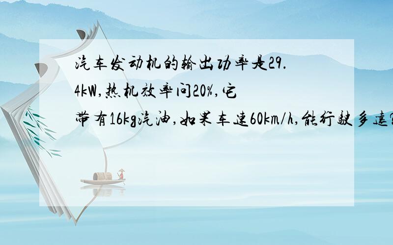 汽车发动机的输出功率是29.4kW,热机效率问20%,它带有16kg汽油,如果车速60km/h,能行驶多远?