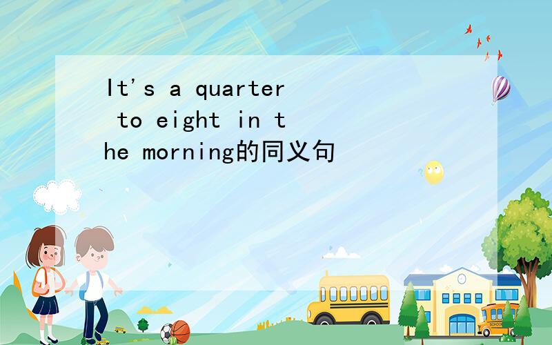 It's a quarter to eight in the morning的同义句