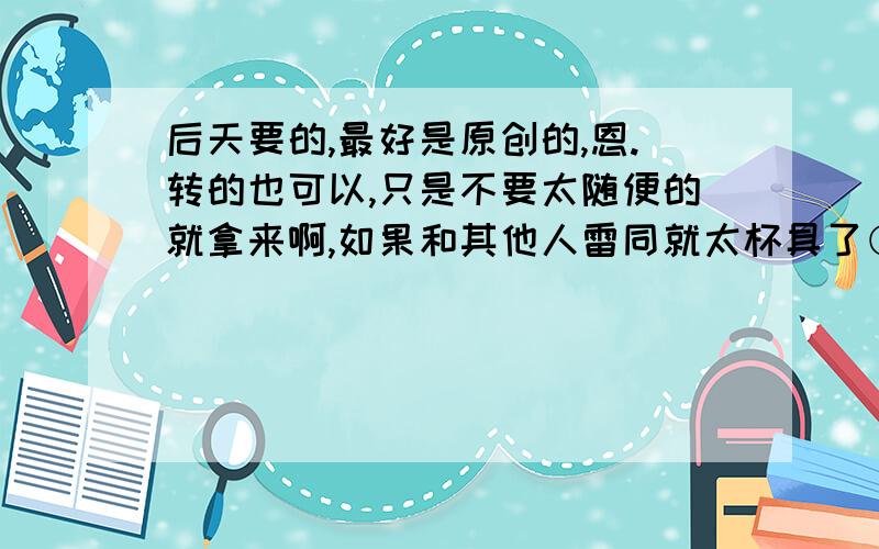 后天要的,最好是原创的,恩.转的也可以,只是不要太随便的就拿来啊,如果和其他人雷同就太杯具了⊙﹏⊙,气势一定要恢弘,大气磅礴,再次强调,是关于民族魂的演讲稿（中学水品以上的）