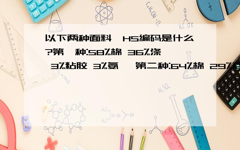 以下两种面料,HS编码是什么?第一种:58%棉 36%涤 3%粘胶 3%氨纶 第二种:64%棉 29%尼龙 5%氨纶 2%涤纶