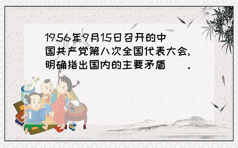 1956年9月15日召开的中国共产党第八次全国代表大会,明确指出国内的主要矛盾（）.