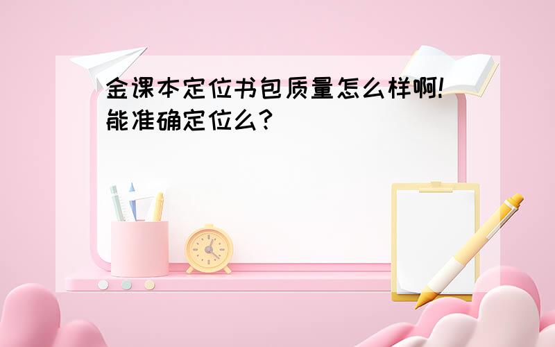 金课本定位书包质量怎么样啊!能准确定位么?