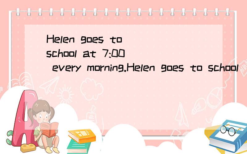 Helen goes to school at 7:00 every morning.Helen goes to school （at 7:00） every morning.对打括号的部分提问