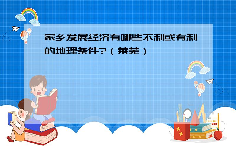 家乡发展经济有哪些不利或有利的地理条件?（莱芜）