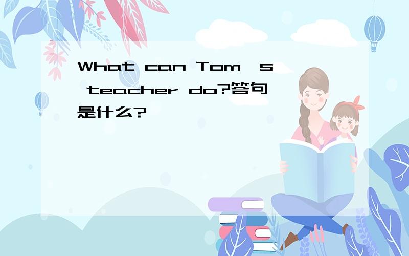 What can Tom's teacher do?答句是什么?