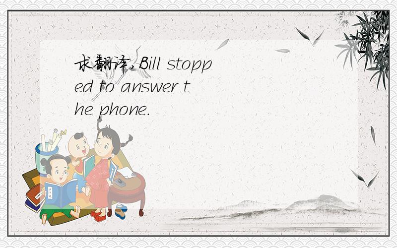 求翻译,Bill stopped to answer the phone.