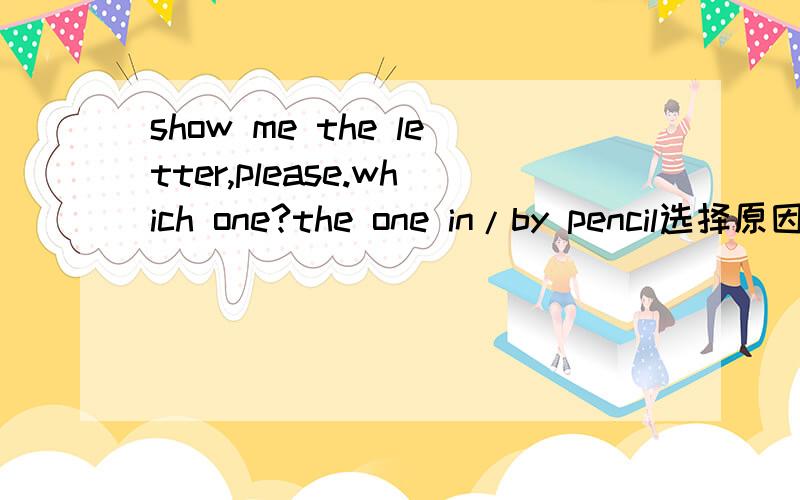 show me the letter,please.which one?the one in/by pencil选择原因in ink有这样的说法吧,in用什么材料