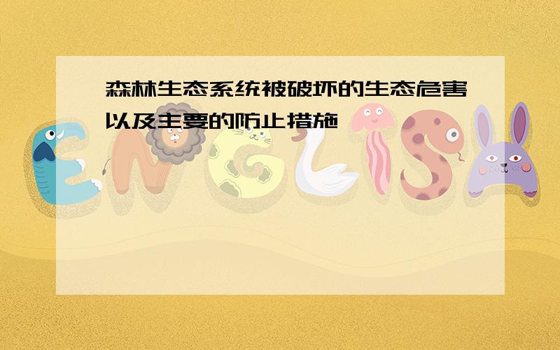 森林生态系统被破坏的生态危害以及主要的防止措施