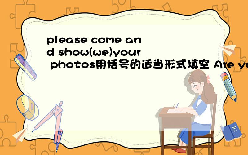 please come and show(we)your photos用括号的适当形式填空 Are you free —— —— ——?你周末有空吗 注意是三条横线