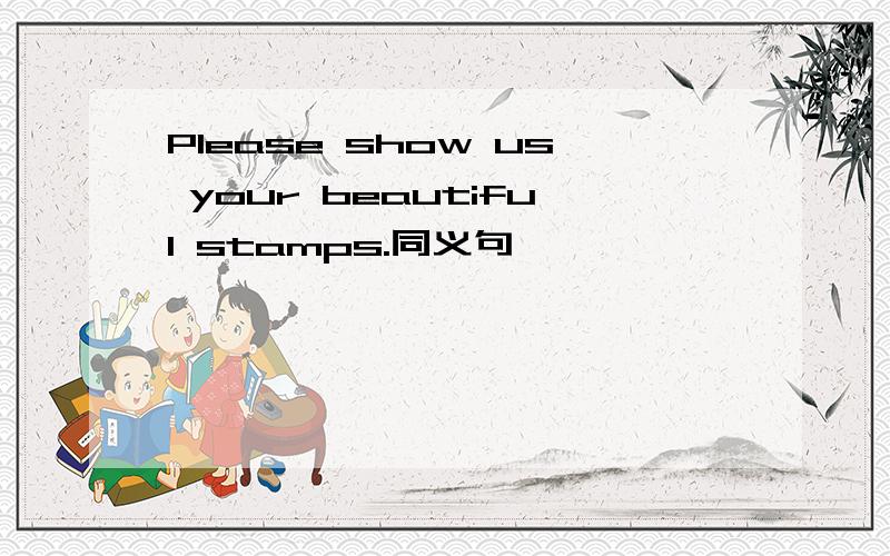 Please show us your beautiful stamps.同义句