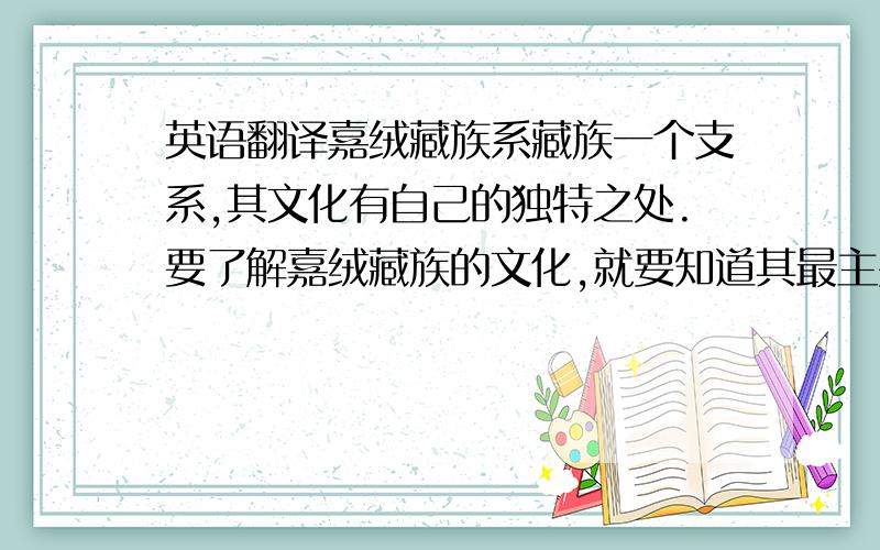 英语翻译嘉绒藏族系藏族一个支系,其文化有自己的独特之处.要了解嘉绒藏族的文化,就要知道其最主要的文化特点.房名制度是呈现四川省嘉绒藏族社会文化的重要文化要素,其主要内容包含