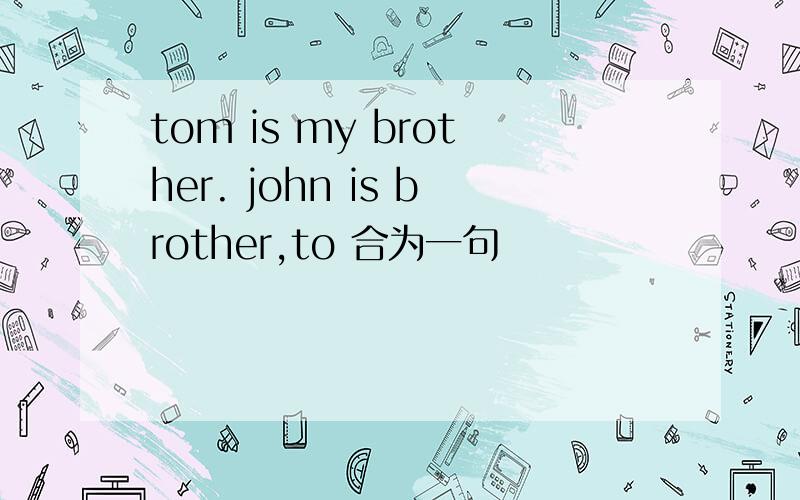 tom is my brother. john is brother,to 合为一句